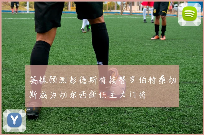 英媒预测彭德斯将接替罗伯特桑切斯成为切尔西新任主力门将