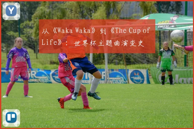 从《Waka Waka》到《The Cup of Life》：世界杯主题曲演变史